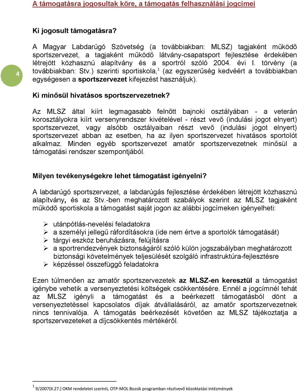 2004. évi I. törvény (a továbbiakban: Stv.) szerinti sportiskola, 1 (az egyszerűség kedvéért a továbbiakban egységesen a sportszervezet kifejezést használjuk). Ki minősül hivatásos sportszervezetnek?