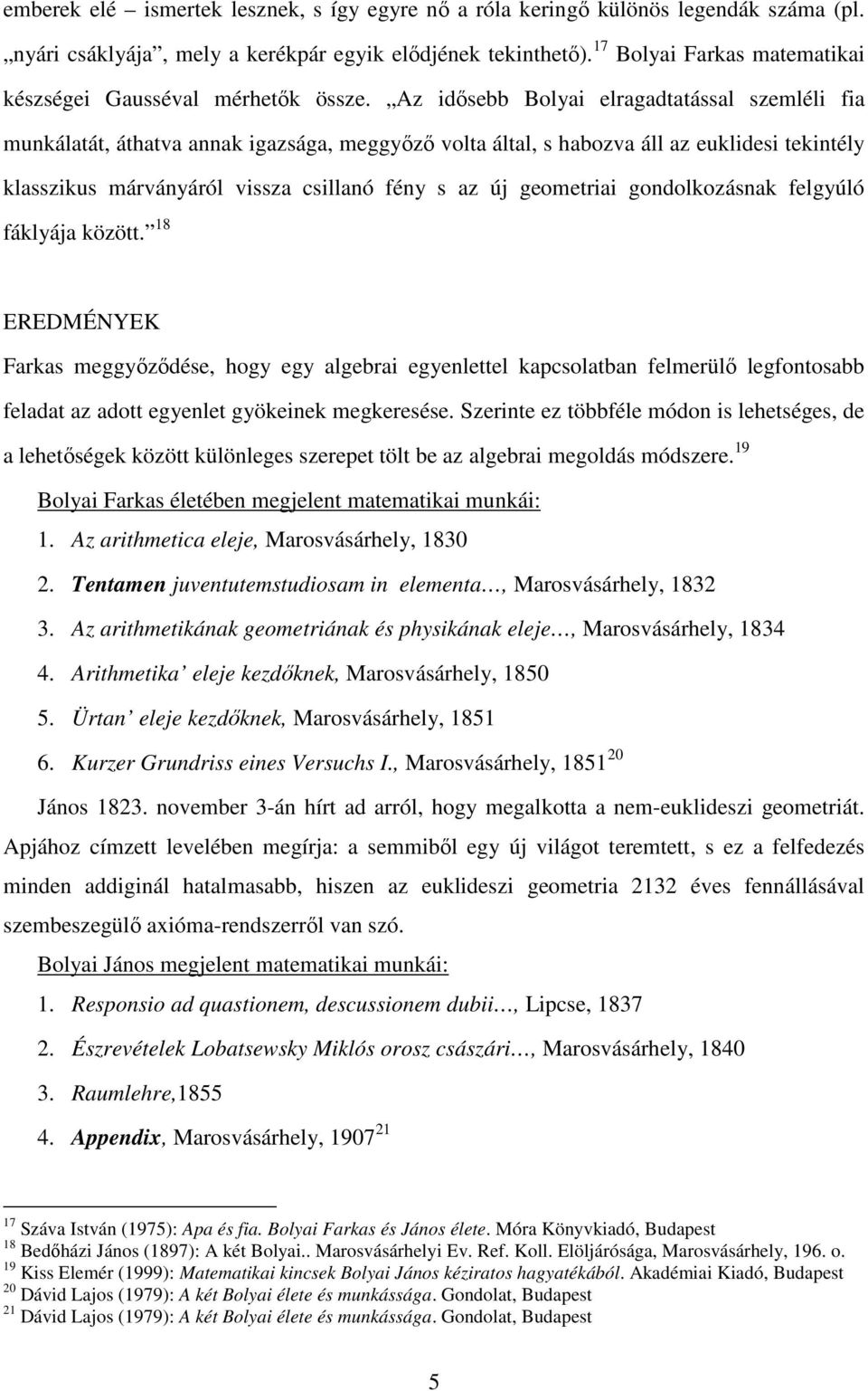 Az idősebb Bolyai elragadtatással szemléli fia munkálatát, áthatva annak igazsága, meggyőző volta által, s habozva áll az euklidesi tekintély klasszikus márványáról vissza csillanó fény s az új
