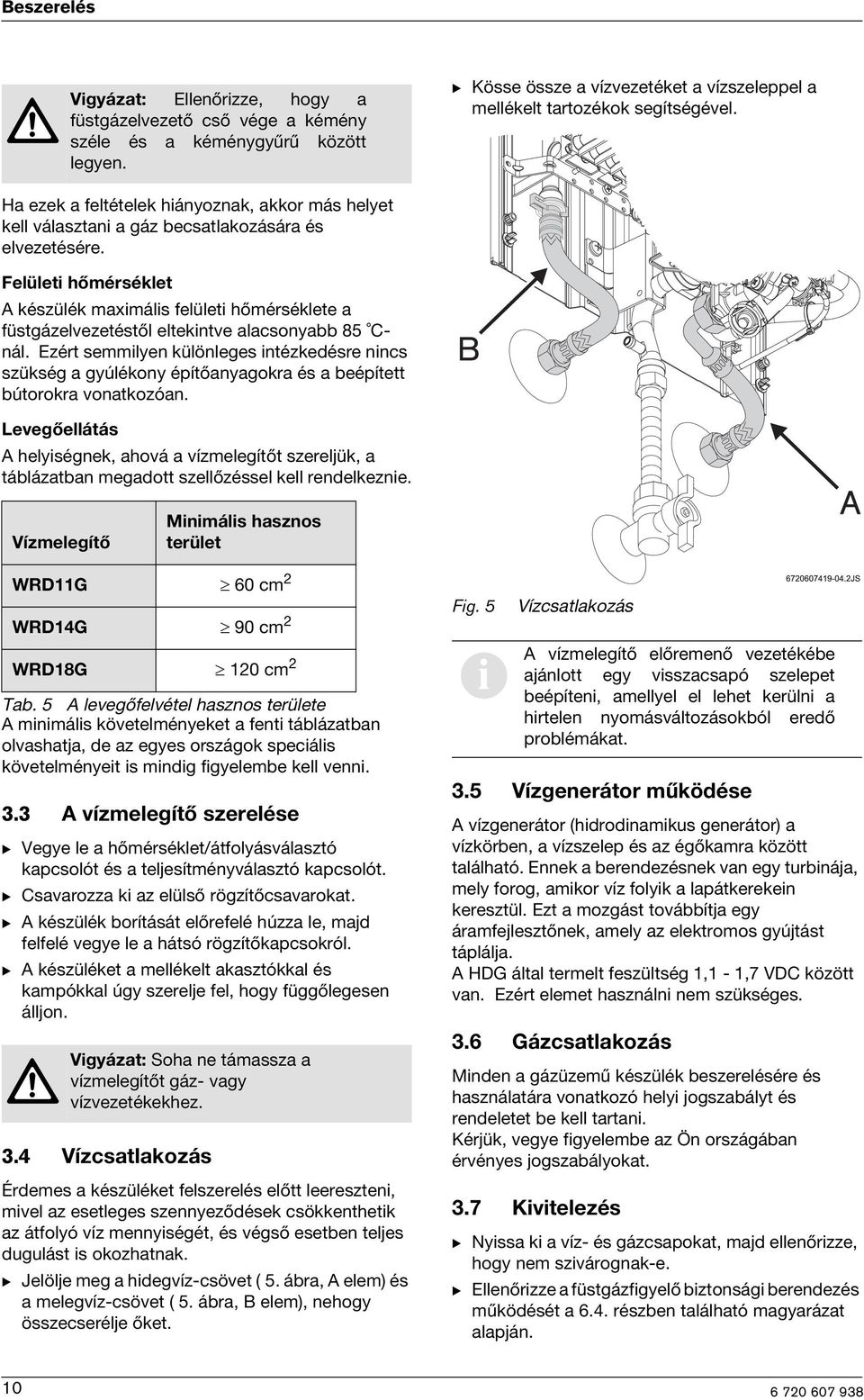 Felület hőmérséklet A készülék maxmáls felület hőmérséklete a füstgázelvezetéstől eltekntve alacsonyabb 85 Cnál.