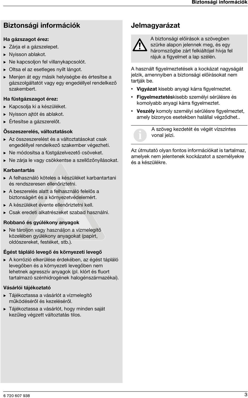 B Értesítse a gázszerelőt. Összeszerelés, változtatások B Az összeszerelést és a változtatásokat csak engedéllyel rendelkező szakember végezhet. B Ne módosítsa a füstgázelvezető csöveket.