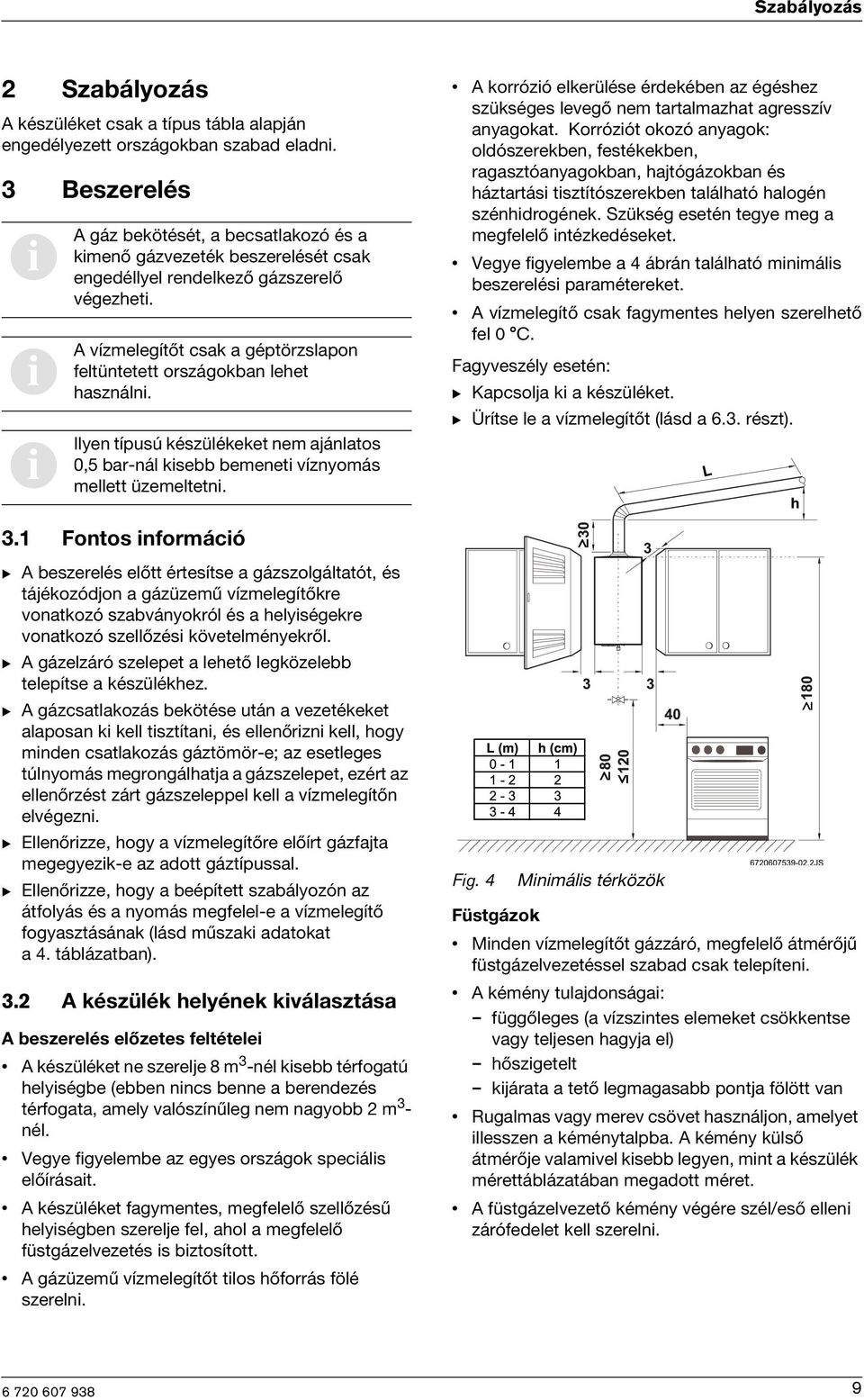 A vízmelegítőt csak a géptörzslapon feltüntetett országokban lehet használn. Ilyen típusú készülékeket nem ajánlatos 0,5 bar-nál ksebb bemenet víznyomás mellett üzemeltetn.
