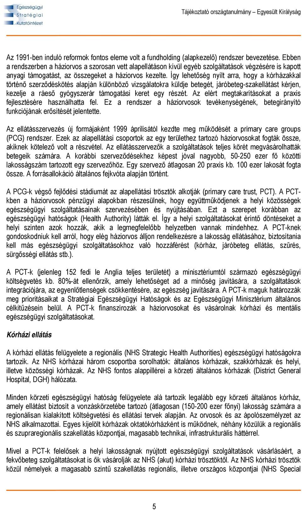 Így lehetőség nyílt arra, hogy a kórházakkal történő szerződéskötés alapján különböző vizsgálatokra küldje betegét, járóbeteg-szakellátást kérjen, kezelje a ráeső gyógyszerár támogatási keret egy