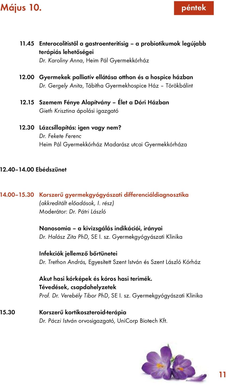 15 Szemem Fénye Alapítvány Élet a Dóri Házban Gieth Krisztina ápolási igazgató 12.30 Lázcsillapítás: igen vagy nem? Dr. Fekete Ferenc Heim Pál Gyermekkórház Madarász utcai Gyermekkórháza 12.40 14.