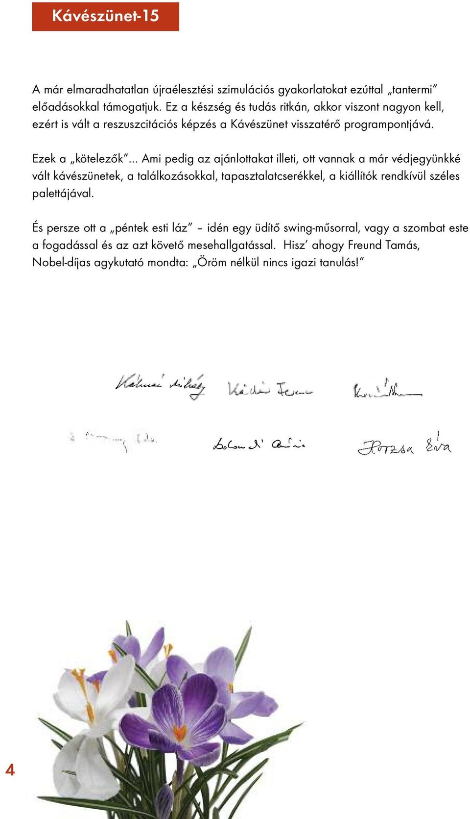 Ezek a kötelezők Ami pedig az ajánlottakat illeti, ott vannak a már védjegyünkké vált kávészünetek, a találkozásokkal, tapasztalatcserékkel, a kiállítók rendkívül