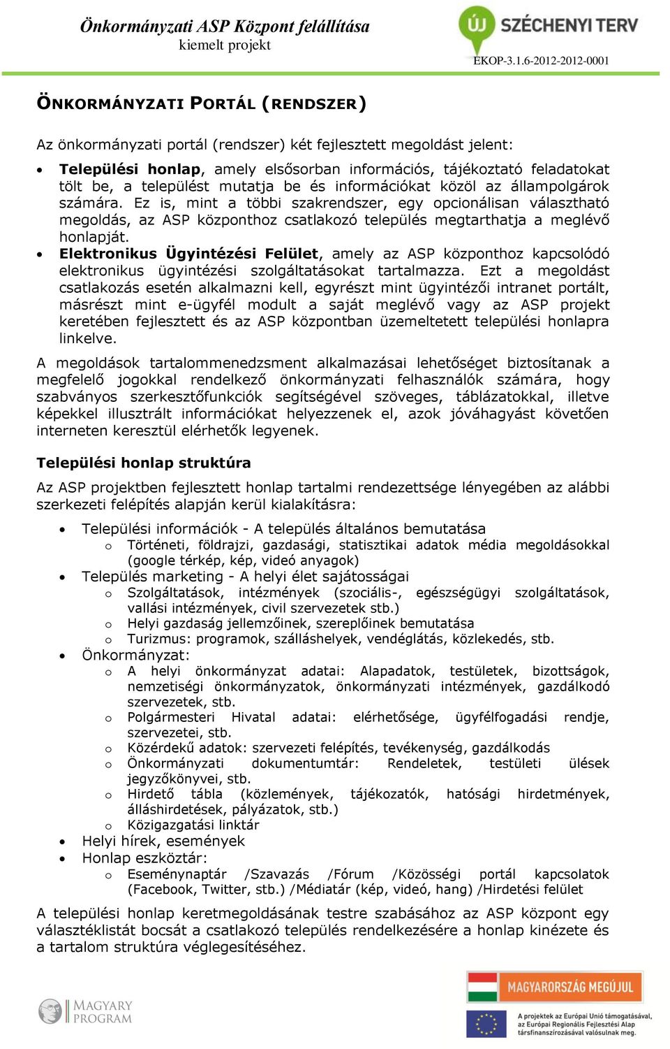 Ez is, mint a többi szakrendszer, egy opcionálisan választható megoldás, az ASP központhoz csatlakozó település megtarthatja a meglévő honlapját.