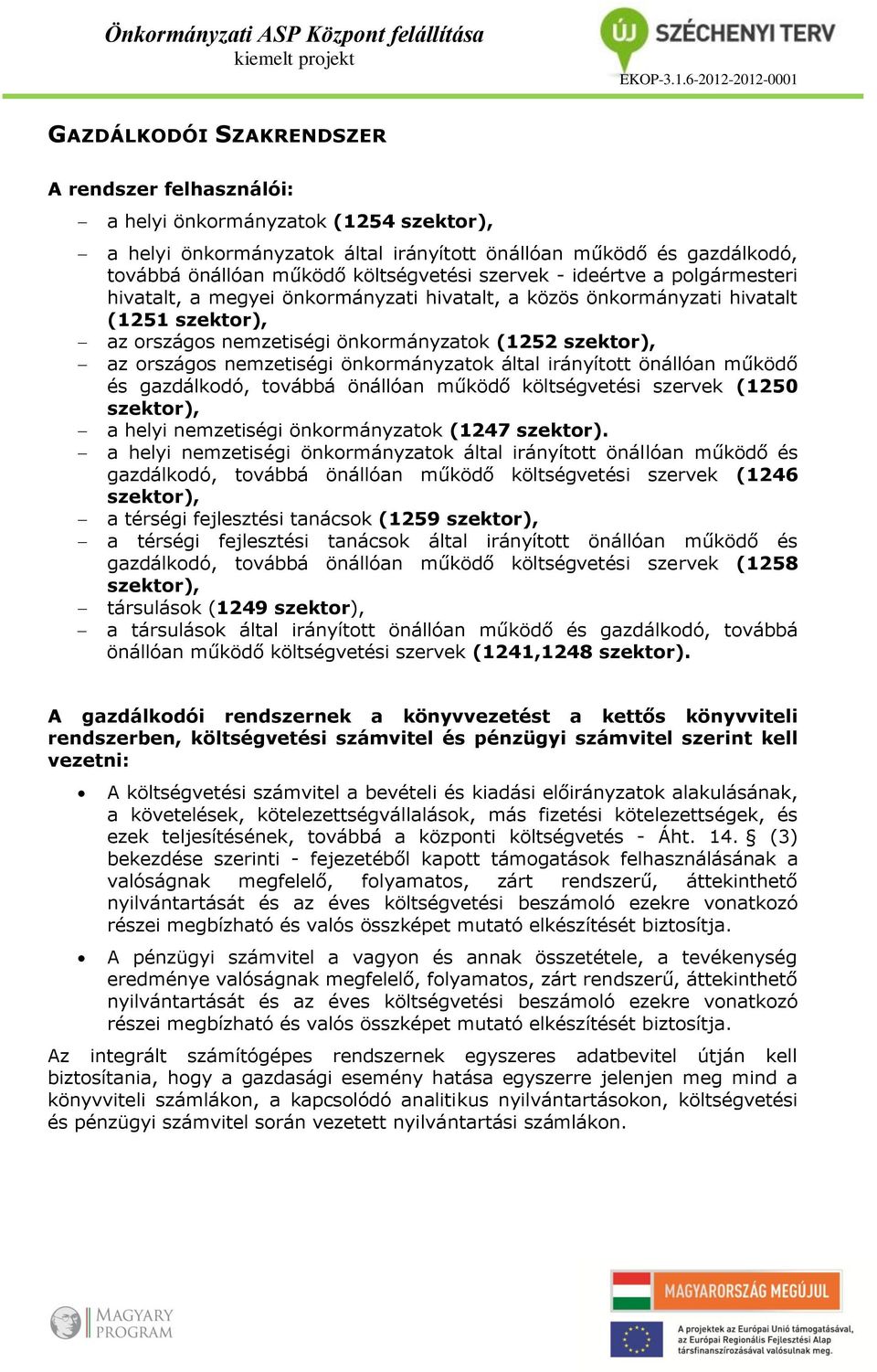 nemzetiségi önkormányzatok által irányított önállóan működő és gazdálkodó, továbbá önállóan működő költségvetési szervek (1250 szektor), a helyi nemzetiségi önkormányzatok (1247 szektor).