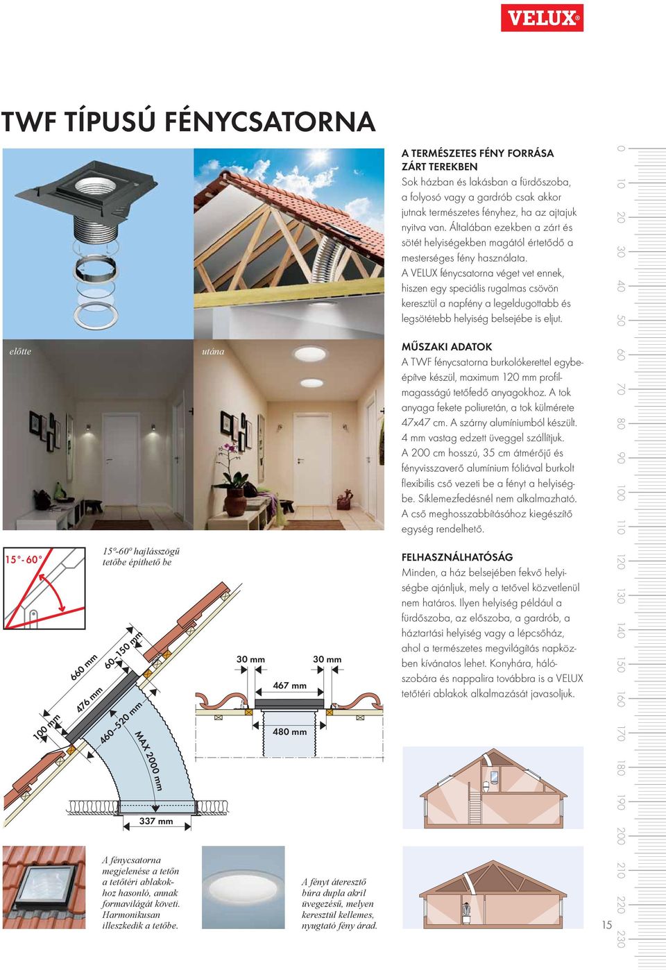 A VELUX fénycsatorna véget vet ennek, hiszen egy speciális rugalmas csövön keresztül a napfény a legeldugottabb és legsötétebb helyiség belsejébe is eljut.