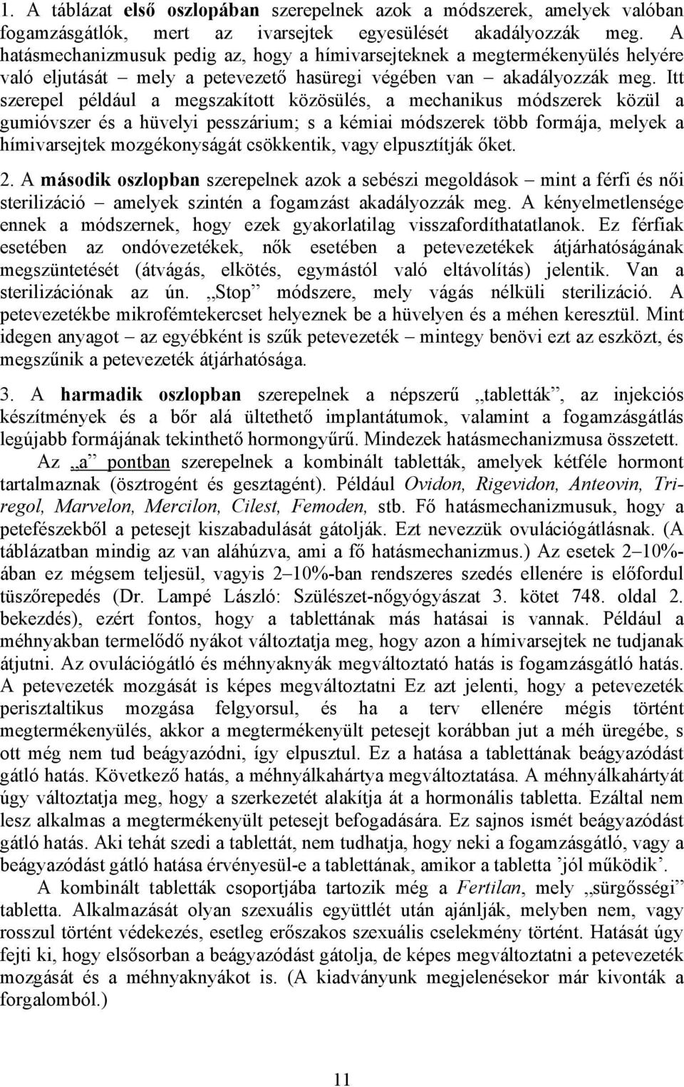 Itt szerepel például a megszakított közösülés, a mechanikus módszerek közül a gumióvszer és a hüvelyi pesszárium; s a kémiai módszerek több formája, melyek a hímivarsejtek mozgékonyságát csökkentik,