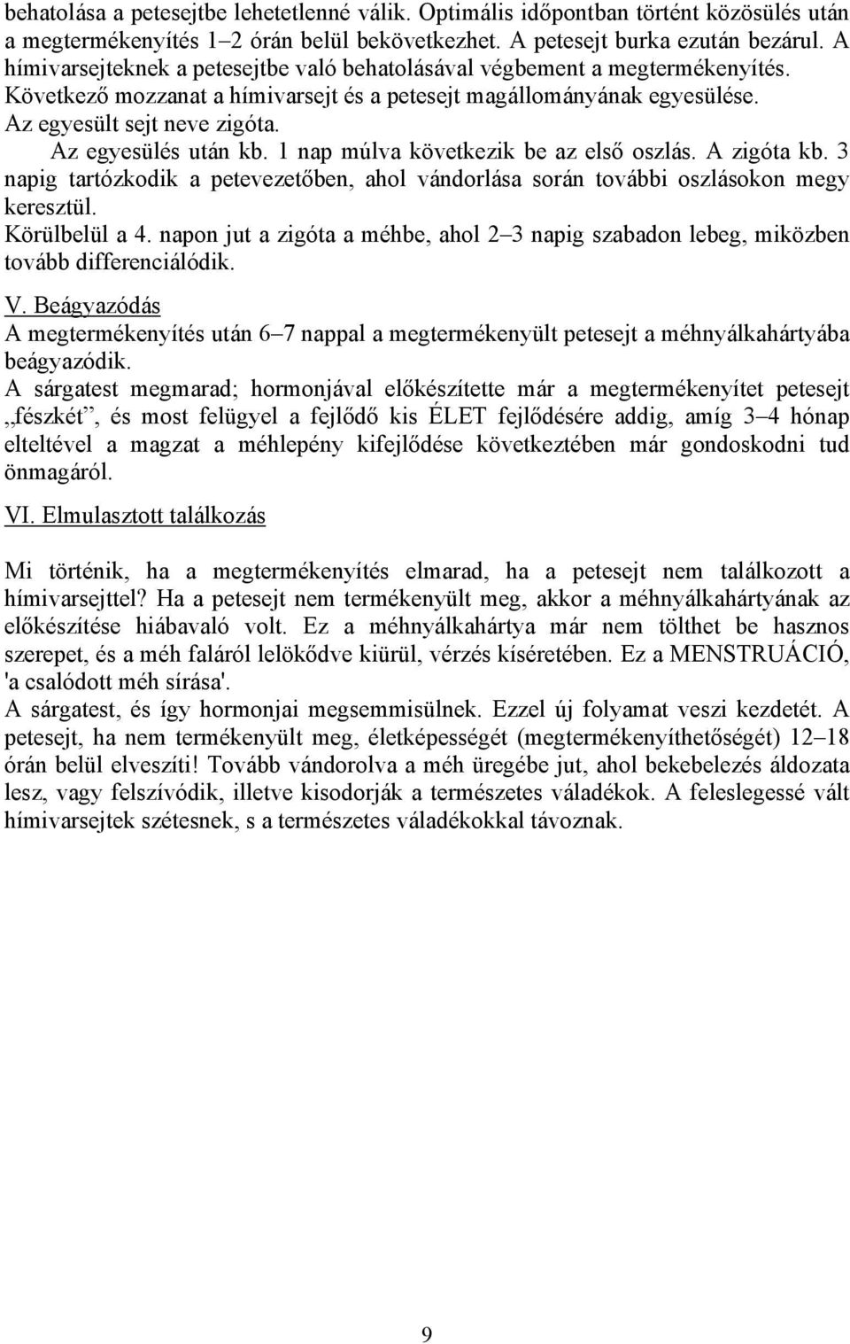 Az egyesülés után kb. 1 nap múlva következik be az első oszlás. A zigóta kb. 3 napig tartózkodik a petevezetőben, ahol vándorlása során további oszlásokon megy keresztül. Körülbelül a 4.