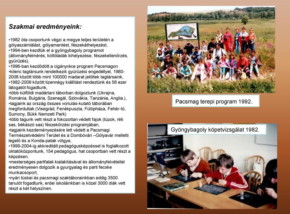 tagtársaink, 1982-2008 között tizennégy kiállítást rendeztünk és 56 ezer látogatót fogadtunk, több külföldi madártani táborban dolgoztunk (Ukrajna, Románia, Bulgária, Szenegál, Szlovákia, Tanzánia,