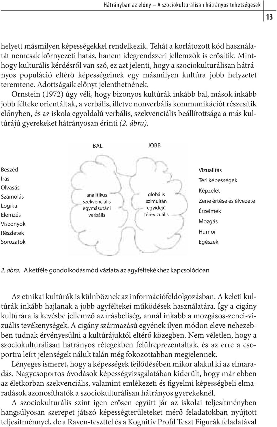 Minthogy kul tu rá lis kér dés ről van szó, ez azt je len ti, hogy a szociokulturálisan hát rá - nyos populáció eltérő képességeinek egy másmilyen kultúra jobb helyzetet teremtene.