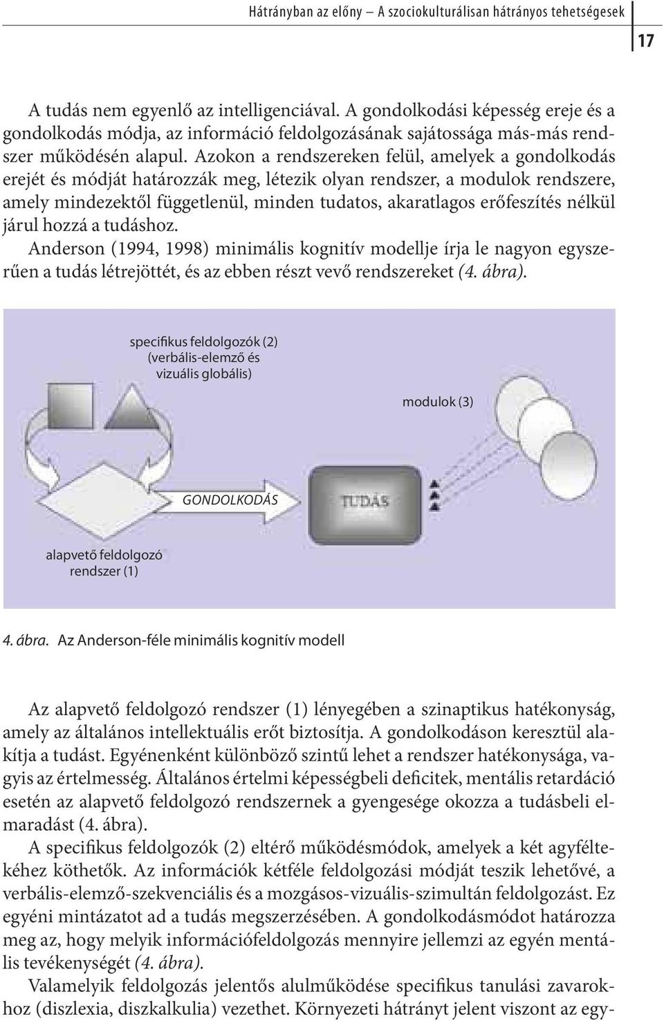 Azokon a rendszereken felül, amelyek a gondolkodás erejét és módját határozzák meg, létezik olyan rendszer, a modulok rendszere, amely mindezektől függetlenül, minden tudatos, akaratlagos erőfeszítés