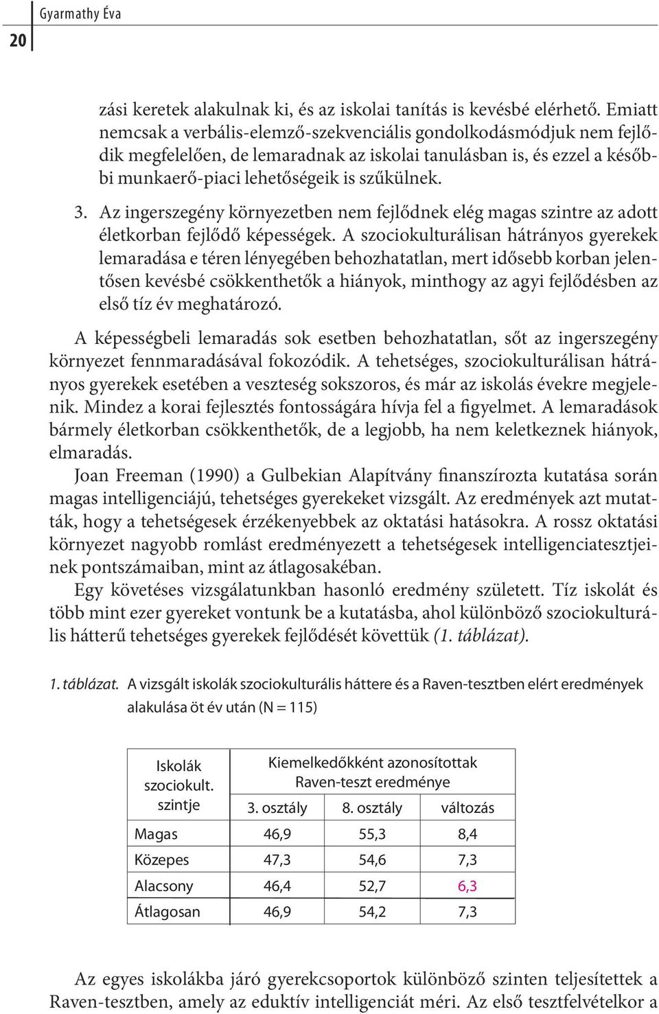 szűkülnek. 3. Az ingerszegény környezetben nem fejlődnek elég magas szintre az adott életkorban fejlődő képességek.