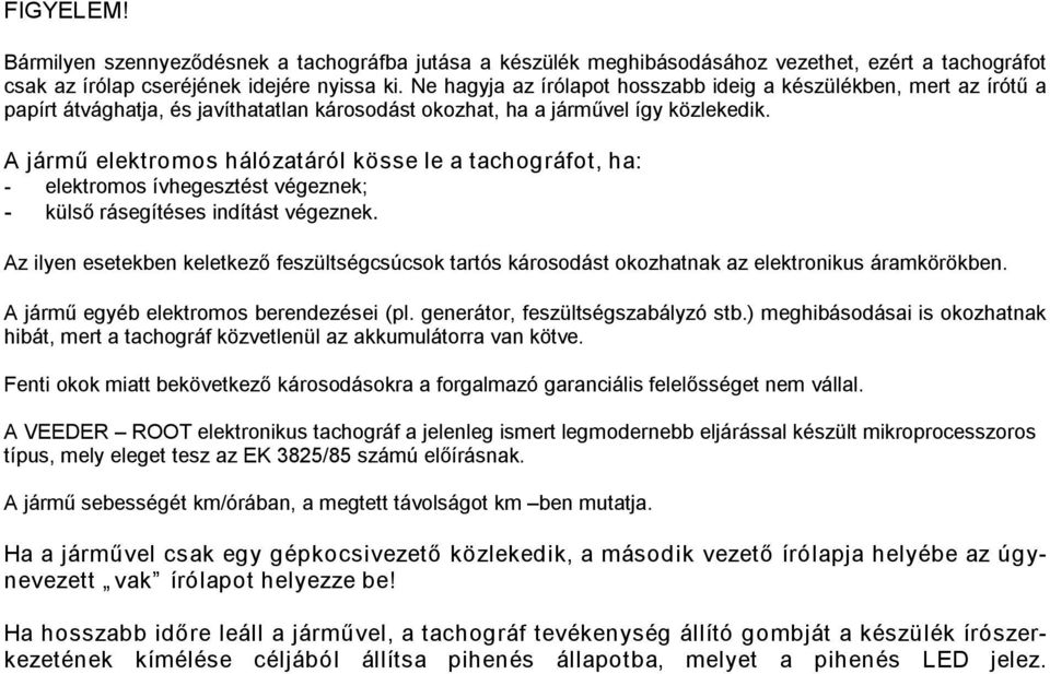 A jármű elektromos hálózatáról kösse le a tachográfot, ha: elektromos ívhegesztést végeznek; külső rásegítéses indítást végeznek.