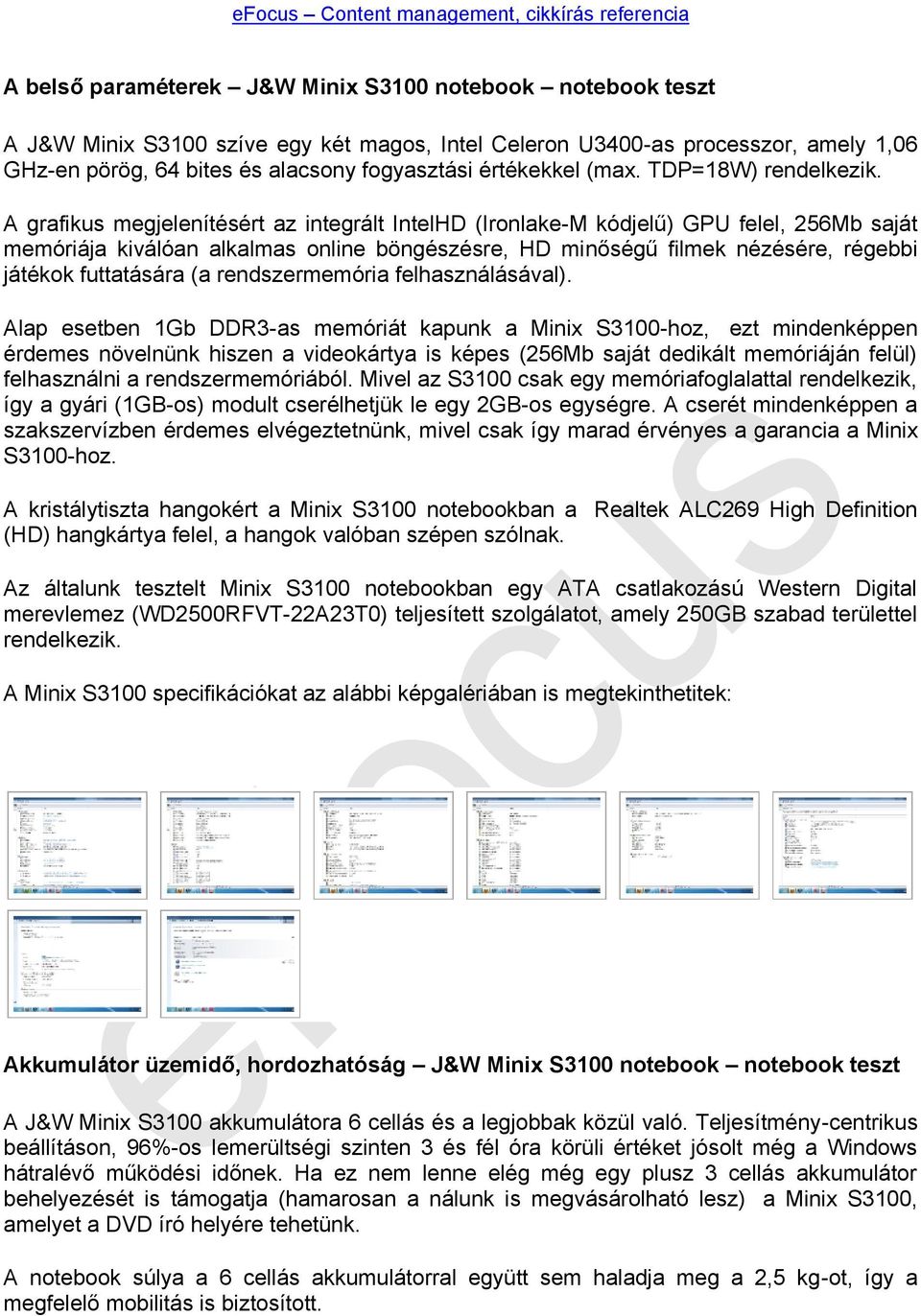 A grafikus megjelenítésért az integrált IntelHD (Ironlake-M kódjelű) GPU felel, 256Mb saját memóriája kiválóan alkalmas online böngészésre, HD minőségű filmek nézésére, régebbi játékok futtatására (a