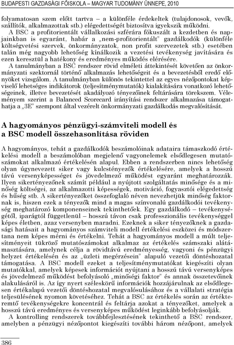 A BSC a profitorientált vállalkozási szférára fókuszált a kezdetben és napjainkban is egyaránt, habár a nem-profitorientált gazdálkodók (különféle költségvetési szervek, önkormányzatok, non profit