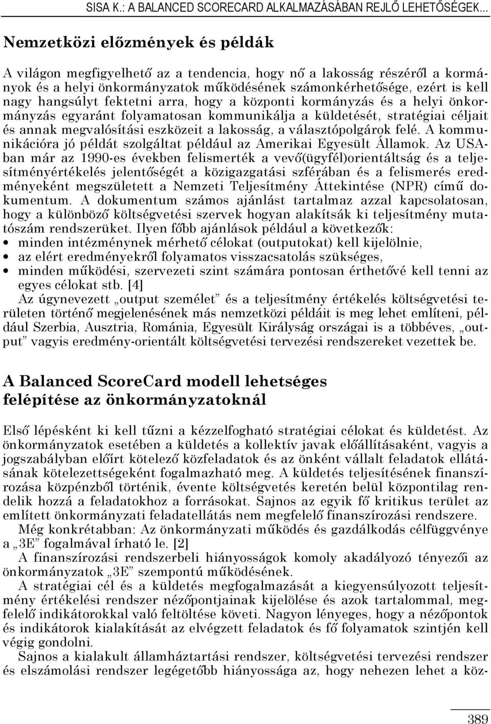 hangsúlyt fektetni arra, hogy a központi kormányzás és a helyi önkormányzás egyaránt folyamatosan kommunikálja a küldetését, stratégiai céljait és annak megvalósítási eszközeit a lakosság, a
