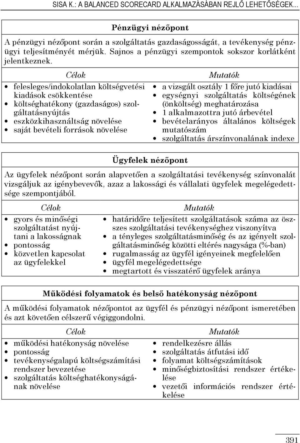 Célok felesleges/indokolatlan költségvetési kiadások csökkentése költséghatékony (gazdaságos) szolgáltatásnyújtás eszközkihasználtság növelése saját bevételi források növelése Mutatók a vizsgált