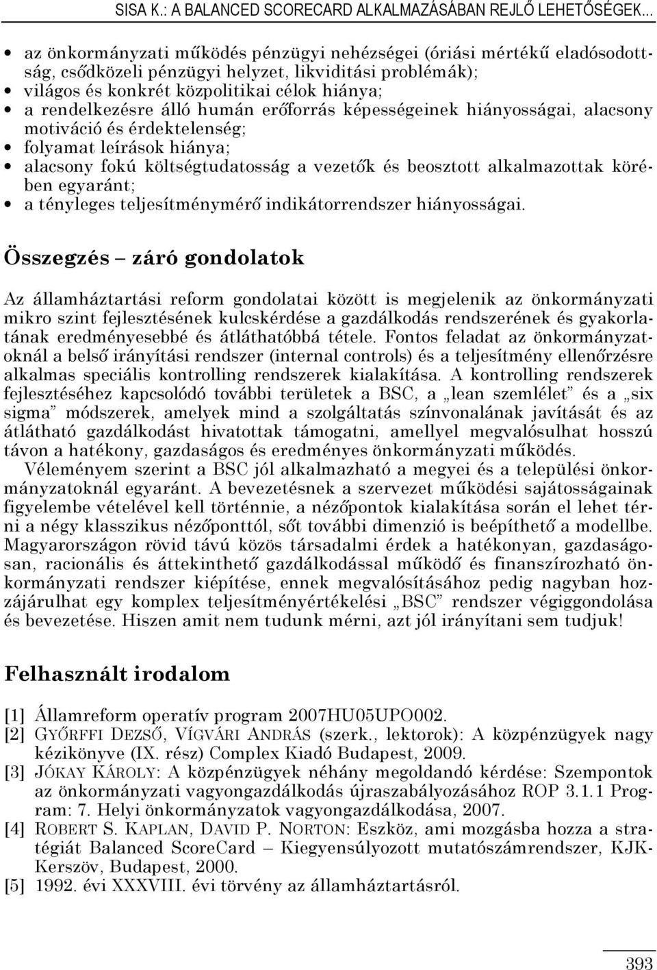 humán erőforrás képességeinek hiányosságai, alacsony motiváció és érdektelenség; folyamat leírások hiánya; alacsony fokú költségtudatosság a vezetők és beosztott alkalmazottak körében egyaránt; a