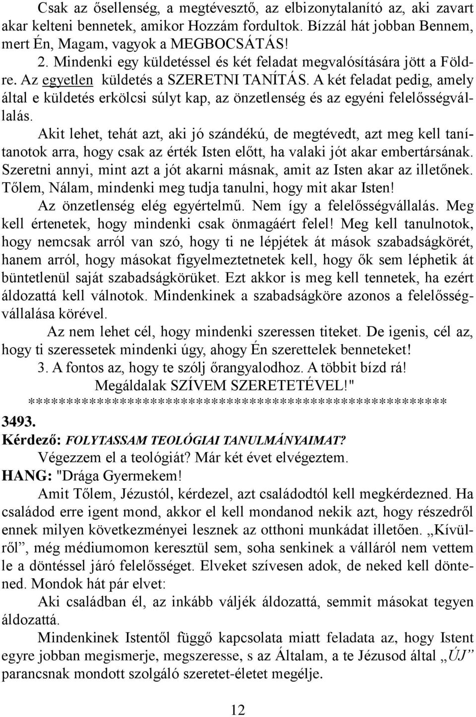 A két feladat pedig, amely által e küldetés erkölcsi súlyt kap, az önzetlenség és az egyéni felelősségvállalás.