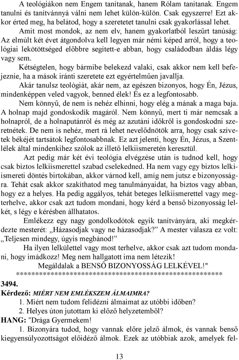 Amit most mondok, az nem elv, hanem gyakorlatból leszűrt tanúság: Az elmúlt két évet átgondolva kell legyen már némi képed arról, hogy a teológiai lekötöttséged előbbre segített-e abban, hogy