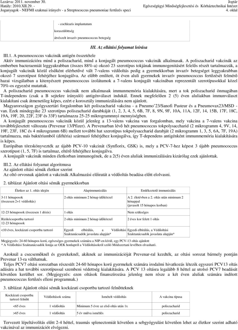 A poliszacharid vakcinák az emberben bacteraemiát leggyakrabban (összes 88%-a) okozó 23 szerotípus tokjának immunogenitásért felelős részét tartalmazzák, a konjugált vakcinák közül elsőként