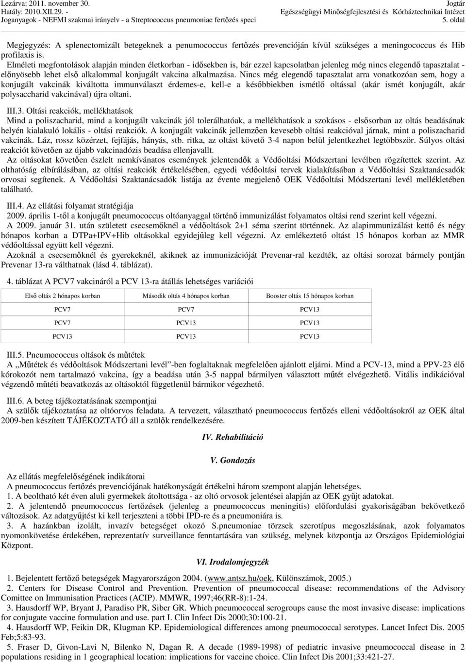 Nincs még elegendő tapasztalat arra vonatkozóan sem, hogy a konjugált vakcinák kiváltotta immunválaszt érdemes-e, kell-e a későbbiekben ismétlő oltással (akár ismét konjugált, akár polysaccharid