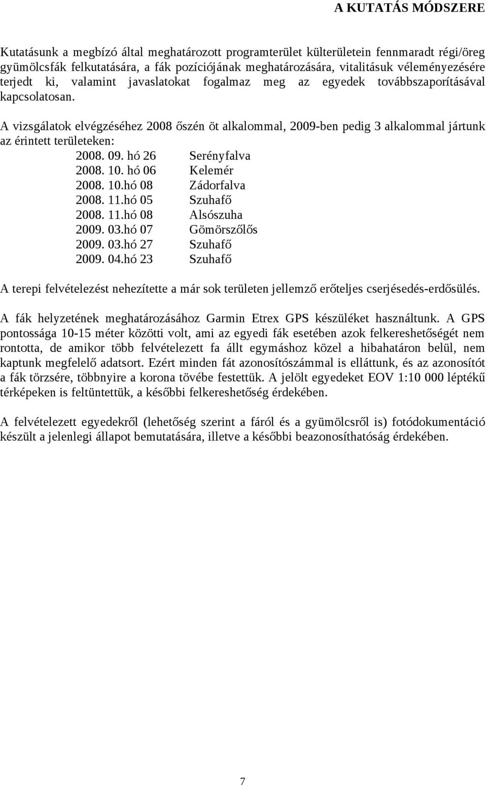 A vizsgálatok elvégzéséhez 2008 őszén öt alkalommal, 2009-ben pedig 3 alkalommal jártunk az érintett területeken: 2008. 09. hó 26 2008. 10. hó 06 Kelemér 2008. 10.hó 08 Zádorfalva 2008. 11.hó 05 2008.