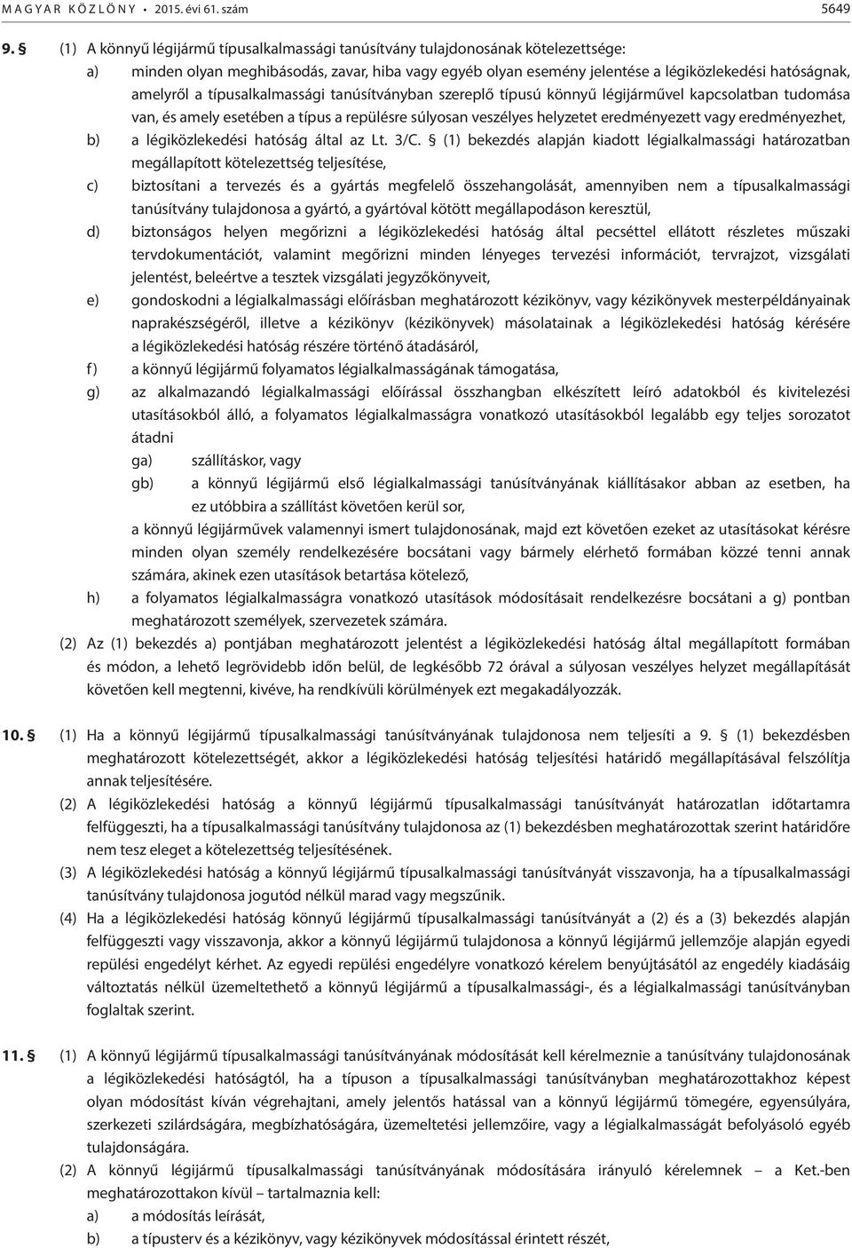 a típusalkalmassági tanúsítványban szereplő típusú könnyű légijárművel kapcsolatban tudomása van, és amely esetében a típus a repülésre súlyosan veszélyes helyzetet eredményezett vagy eredményezhet,