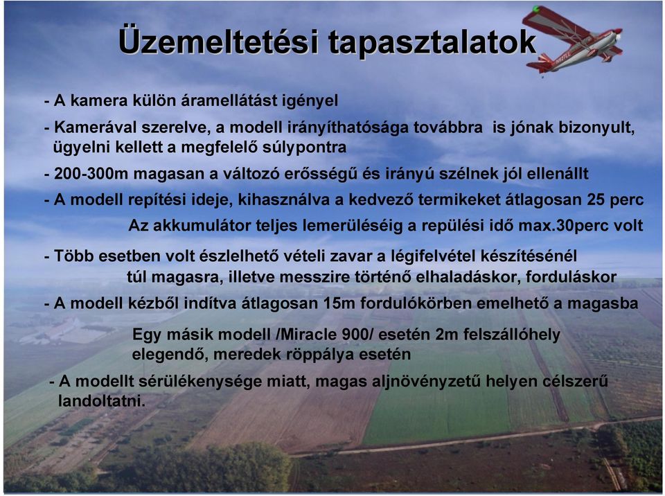 30perc volt - Több esetben volt észlelhető vételi zavar a légifelvétel készítésénél túl magasra, illetve messzire történő elhaladáskor, forduláskor - A modell kézből indítva átlagosan 15m