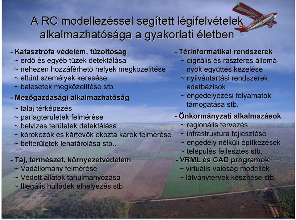 - Mezőgazdasági alkalmazhatóság ~ talaj térképezés ~ parlagterületek felmérése ~ belvizes területek detektálása ~ kórokozók és kártevők okozta károk felmérése ~ belterületek lehatárolása stb - Táj,