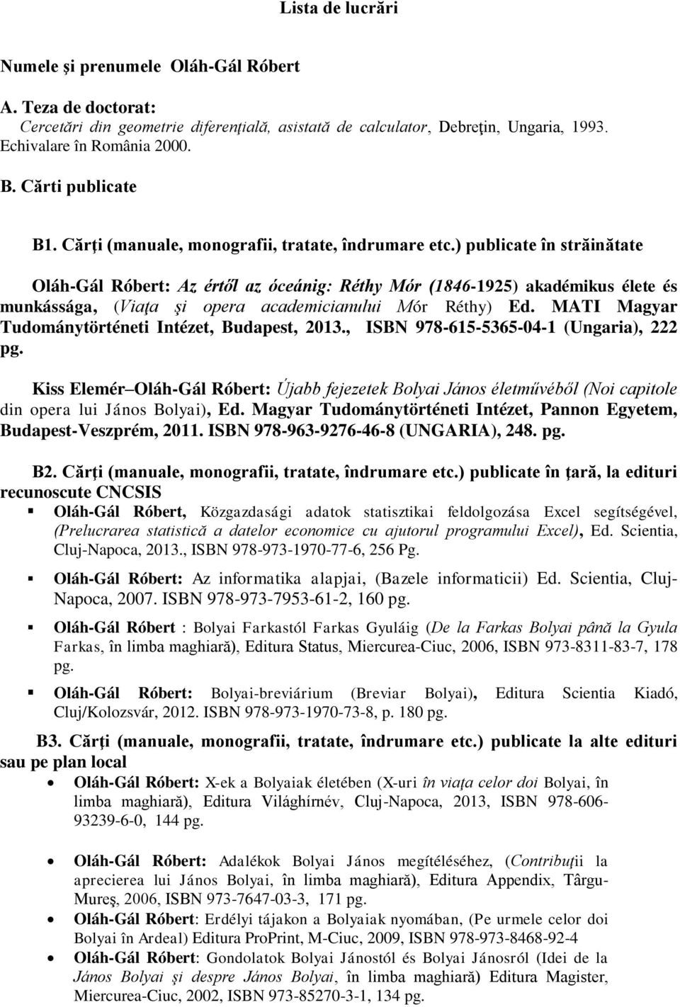 ) publicate în străinătate Oláh-Gál Róbert: Az értől az óceánig: Réthy Mór (1846-1925) akadémikus élete és munkássága, (Viaţa şi opera academicianului Mór Réthy) Ed.