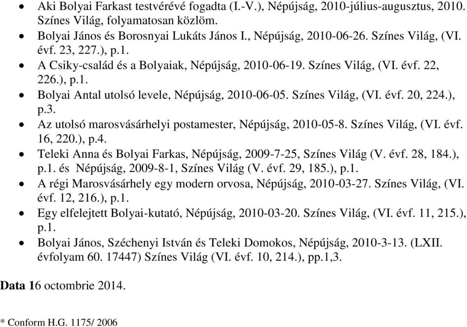 ), p.3. Az utolsó marosvásárhelyi postamester, Népújság, 2010-05-8. Színes Világ, (VI. évf. 16, 220.), p.4. Teleki Anna és Bolyai Farkas, Népújság, 2009-7-25, Színes Világ (V. évf. 28, 184.), p.1. és Népújság, 2009-8-1, Színes Világ (V.