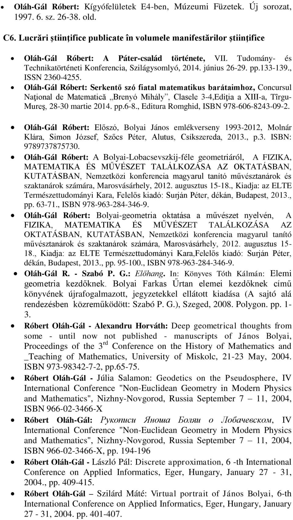 133-139., ISSN 2360-4255. Oláh-Gál Róbert: Serkentő szó fiatal matematikus barátaimhoz, Concursul Naţional de Matematică Brenyó Mihály, Clasele 3-4,Ediţia a XIII-a, Tîrgu- Mureş, 28-30 martie 2014.