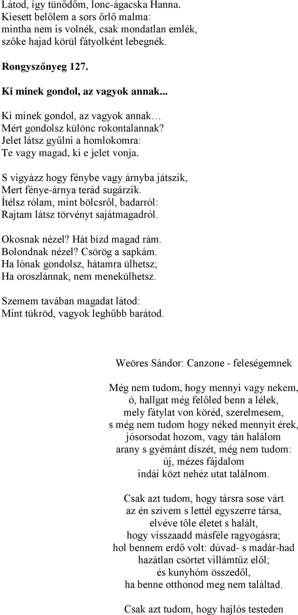 S vigyázz hogy fénybe vagy árnyba játszik, Mert fénye-árnya terád sugárzik. Ítélsz rólam, mint bölcsről, badarról: Rajtam látsz törvényt sajátmagadról. Okosnak nézel? Hát bízd magad rám.
