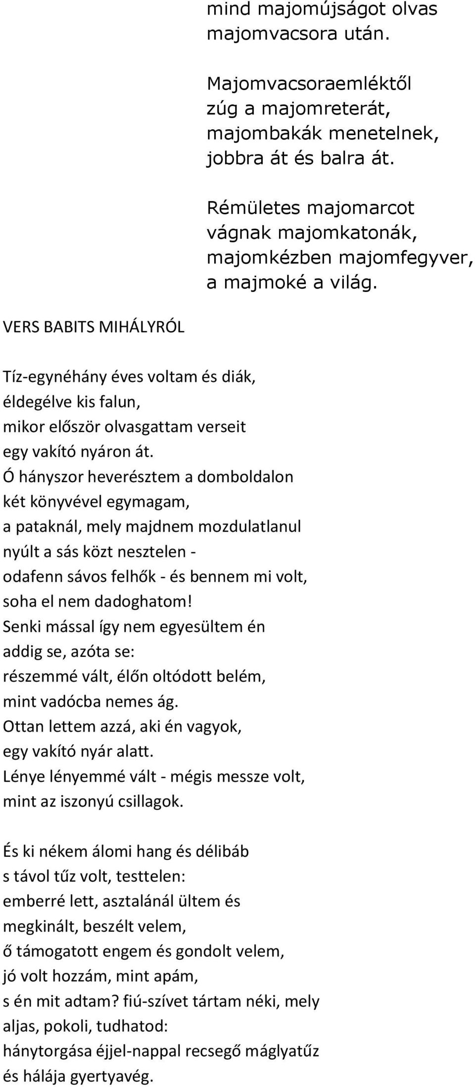 VERS BABITS MIHÁLYRÓL Tíz-egynéhány éves voltam és diák, éldegélve kis falun, mikor először olvasgattam verseit egy vakító nyáron át.