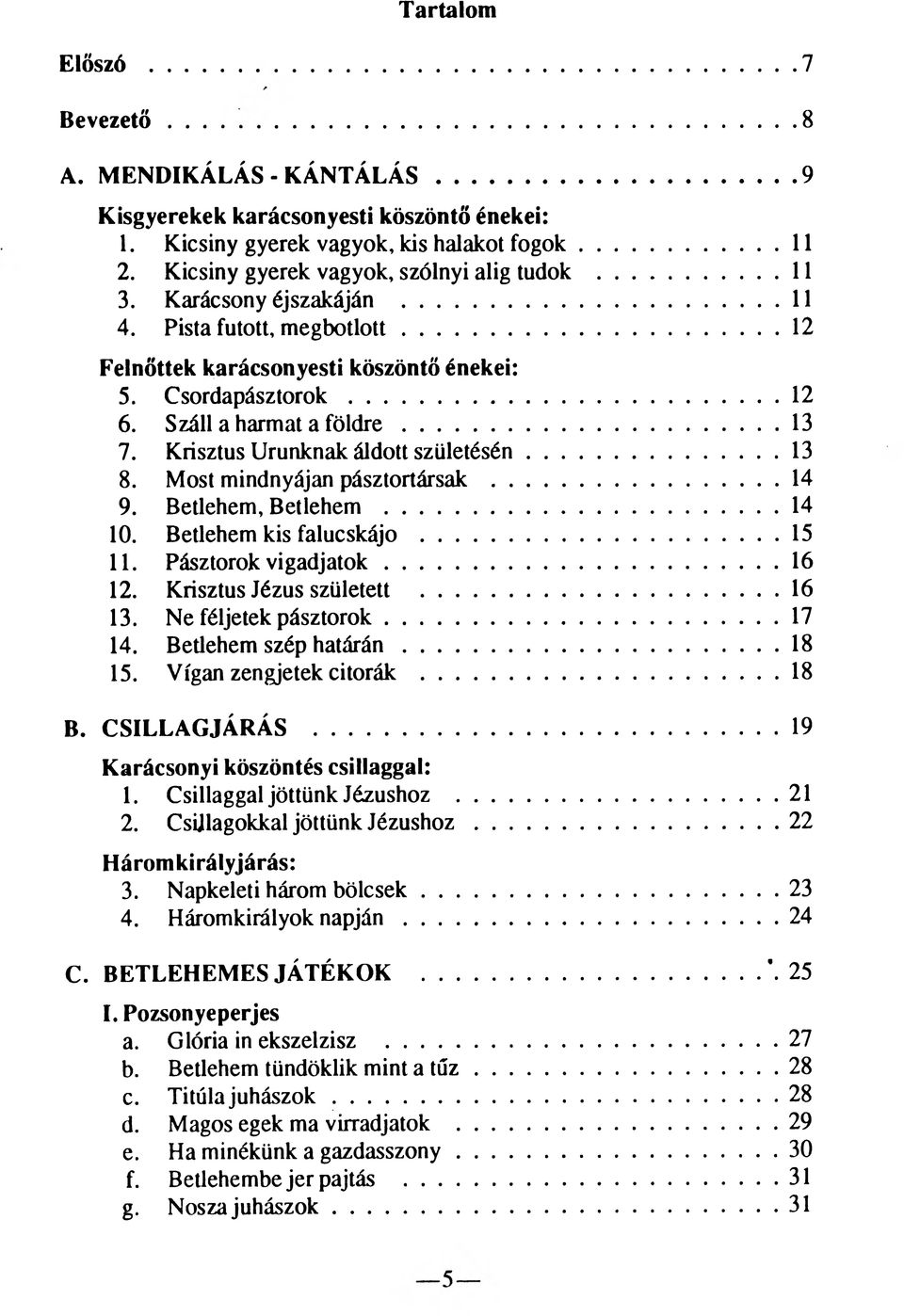 ..... 13 7. Krisztus Urunknak áldott születésén...... 13 8. Most mindnyájan pásztortársak...... 14 9. Betlehem, Betlehem...... 14 10. Betlehem kis falucskájo...... 15 11. Pásztorok vigadjatok...... 16 12.