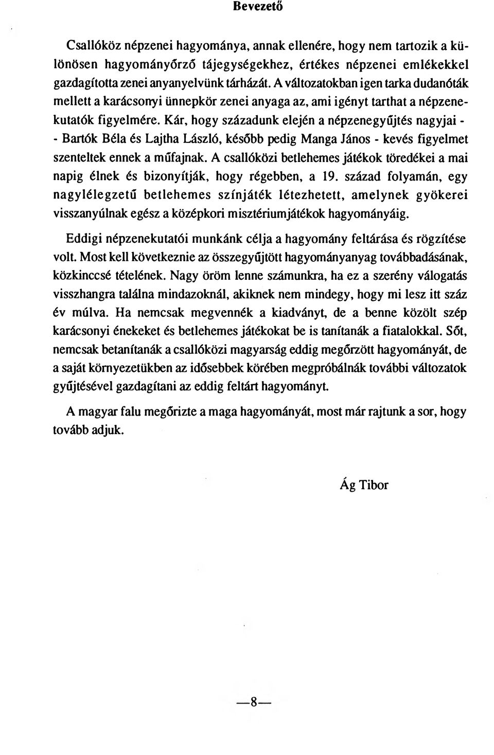 Kár, hogy századunk elején a népzenegyűjtés nagyjai - - Bartók Béla és Lajtha László, később pedig Manga János - kevés figyelmet szenteltek ennek a műfajnak.