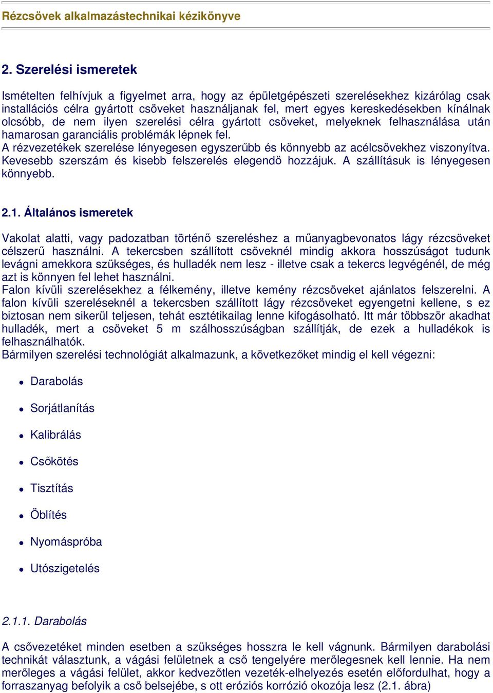 kínálnak olcsóbb, de nem ilyen szerelési célra gyártott csöveket, melyeknek felhasználása után hamarosan garanciális problémák lépnek fel.