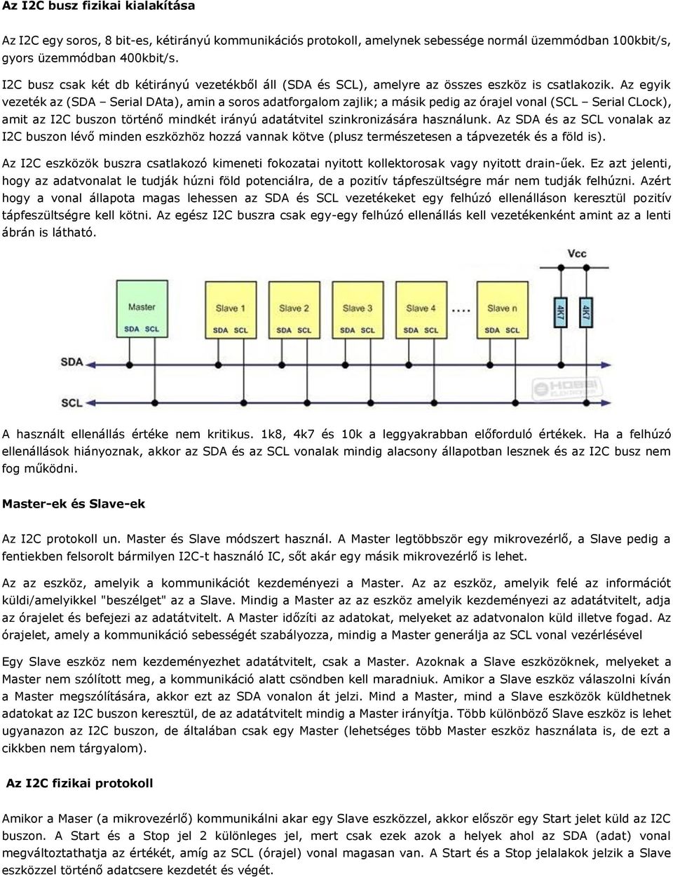 Az egyik vezeték az (SDA Serial DAta), amin a soros adatforgalom zajlik; a másik pedig az órajel vonal (SCL Serial CLock), amit az I2C buszon történő mindkét irányú adatátvitel szinkronizására