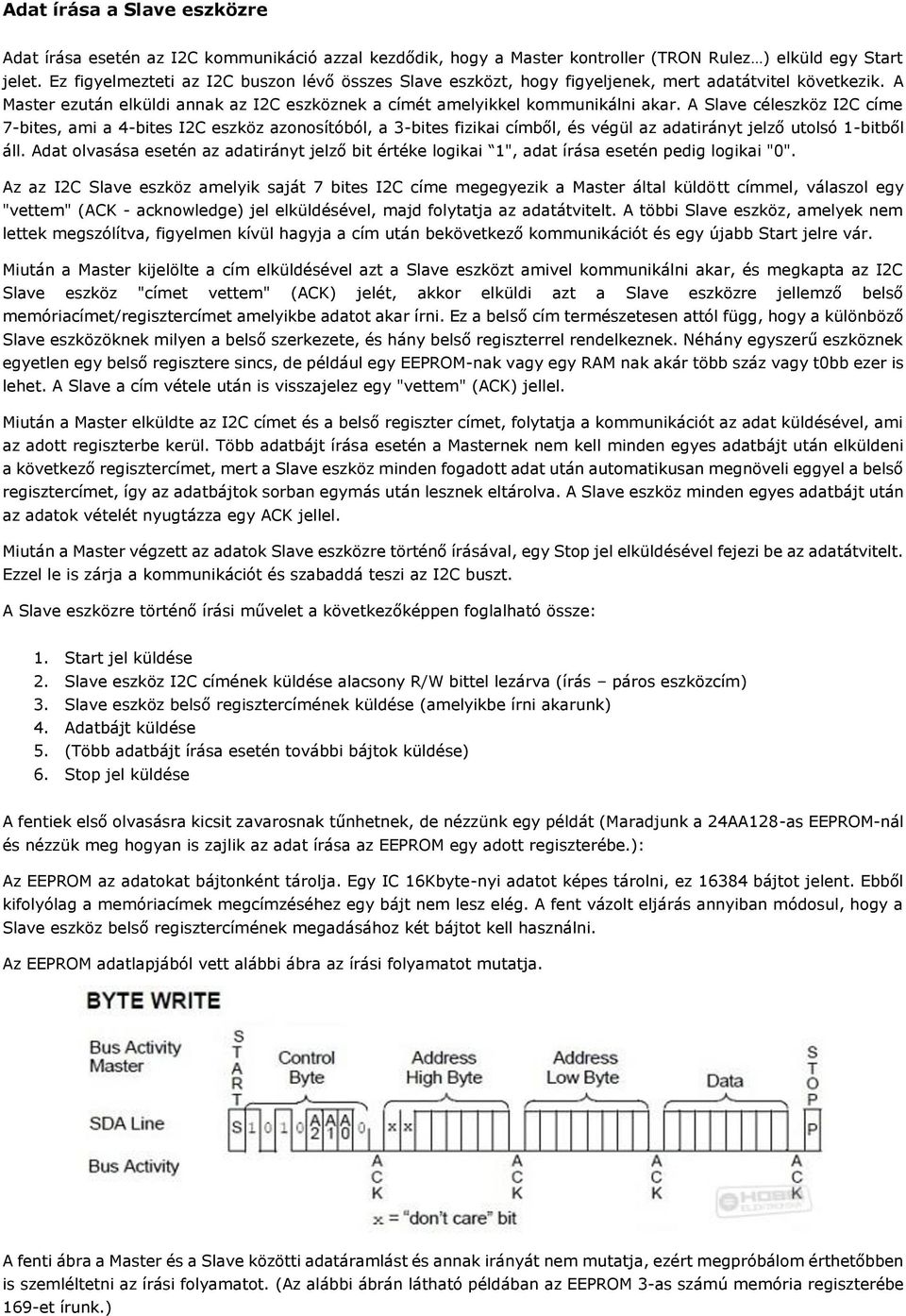 A Slave céleszköz I2C címe 7-bites, ami a 4-bites I2C eszköz azonosítóból, a 3-bites fizikai címből, és végül az adatirányt jelző utolsó 1-bitből áll.