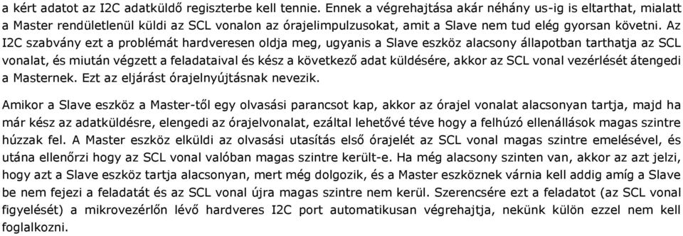 Az I2C szabvány ezt a problémát hardveresen oldja meg, ugyanis a Slave eszköz alacsony állapotban tarthatja az SCL vonalat, és miután végzett a feladataival és kész a következő adat küldésére, akkor