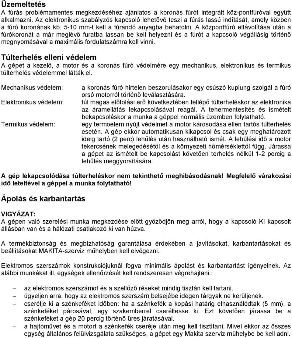 A központfúró eltávolítása után a fúrókoronát a már meglévő furatba lassan be kell helyezni és a fúrót a kapcsoló végállásig történő megnyomásával a maximális fordulatszámra kell vinni.