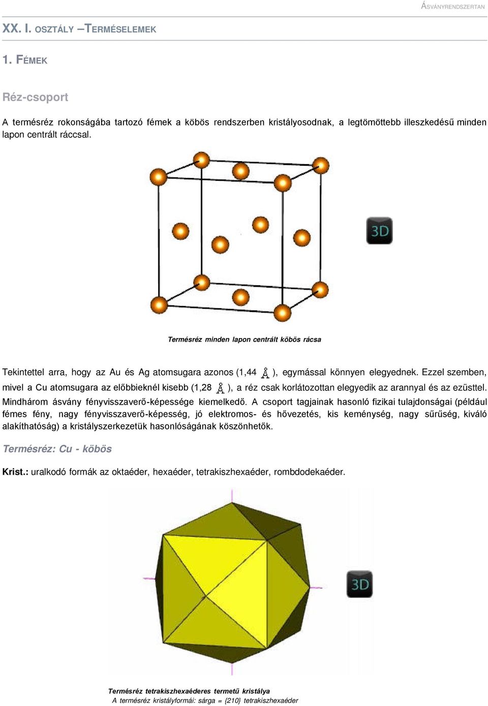 Ezzel szemben, mivel a Cu atomsugara az előbbieknél kisebb (1,28 ), a réz csak korlátozottan elegyedik az arannyal és az ezüsttel. Mindhárom ásvány fényvisszaverő-képessége kiemelkedő.