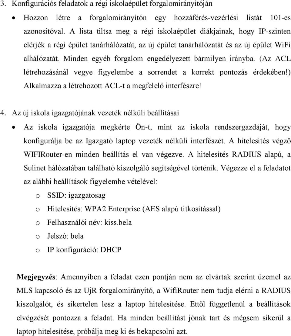 Minden egyéb forgalom engedélyezett bármilyen irányba. (Az ACL létrehozásánál vegye figyelembe a sorrendet a korrekt pontozás érdekében!) Alkalmazza a létrehozott ACL-t a megfelelő interfészre! 4.