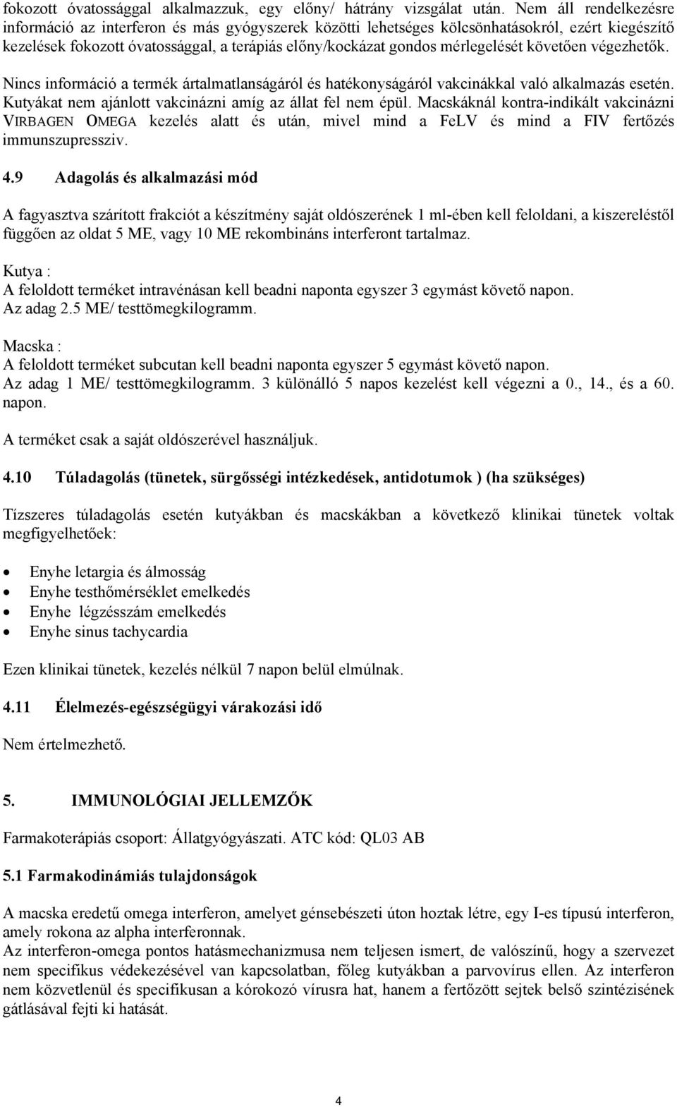 követően végezhetők. Nincs információ a termék ártalmatlanságáról és hatékonyságáról vakcinákkal való alkalmazás esetén. Kutyákat nem ajánlott vakcinázni amíg az állat fel nem épül.