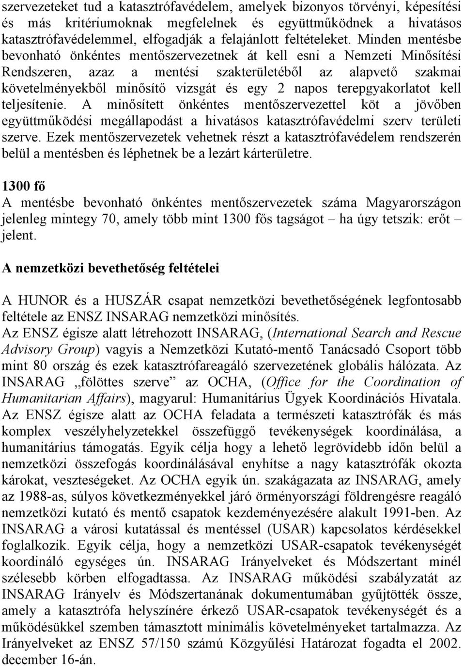 Minden mentésbe bevonható önkéntes mentőszervezetnek át kell esni a Nemzeti Minősítési Rendszeren, azaz a mentési szakterületéből az alapvető szakmai követelményekből minősítő vizsgát és egy 2 napos