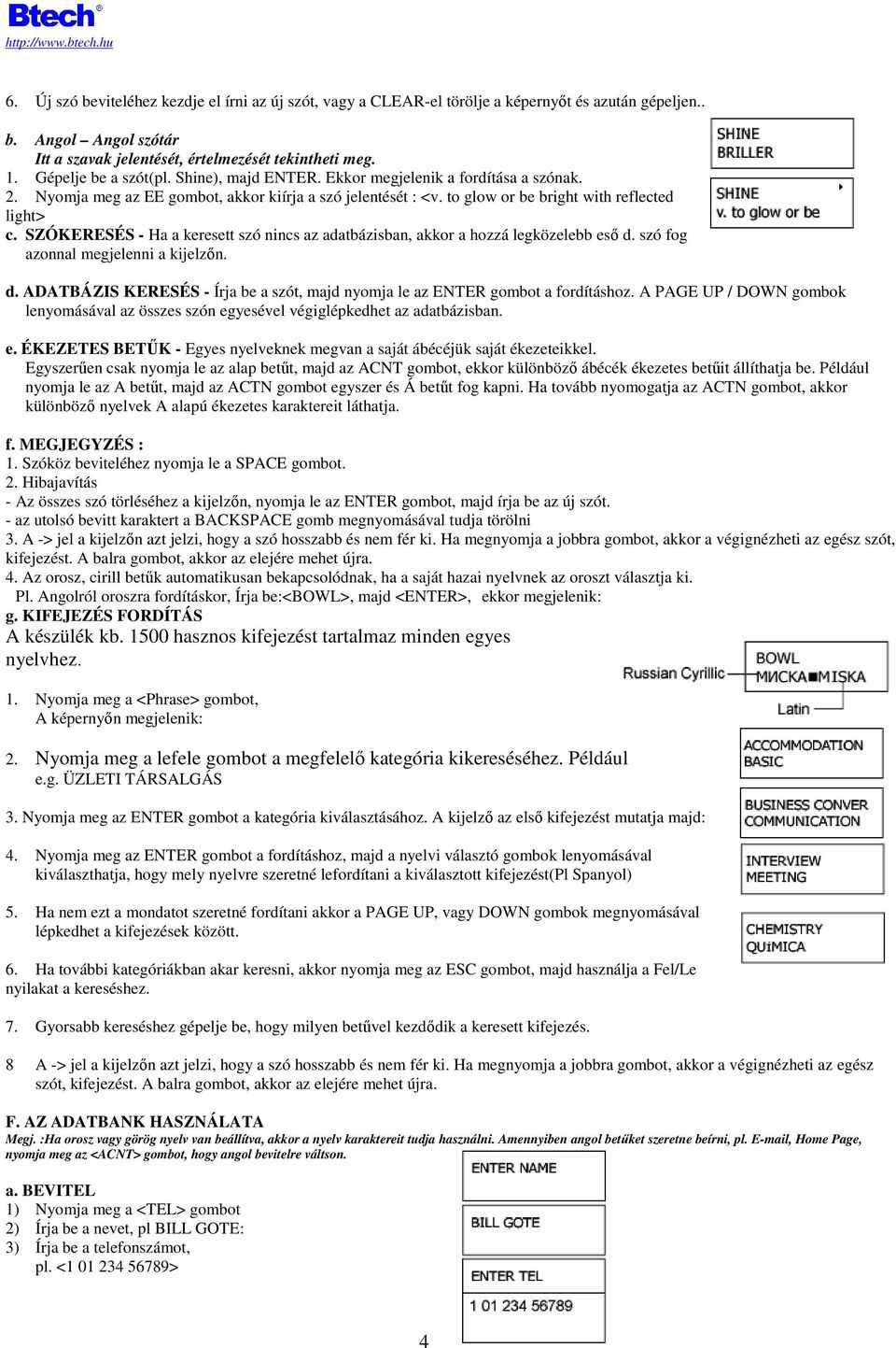 SZÓKERESÉS - Ha a keresett szó nincs az adatbázisban, akkor a hozzá legközelebb esı d. szó fog azonnal megjelenni a kijelzın. d. ADATBÁZIS KERESÉS - Írja be a szót, majd nyomja le az ENTER gombot a fordításhoz.