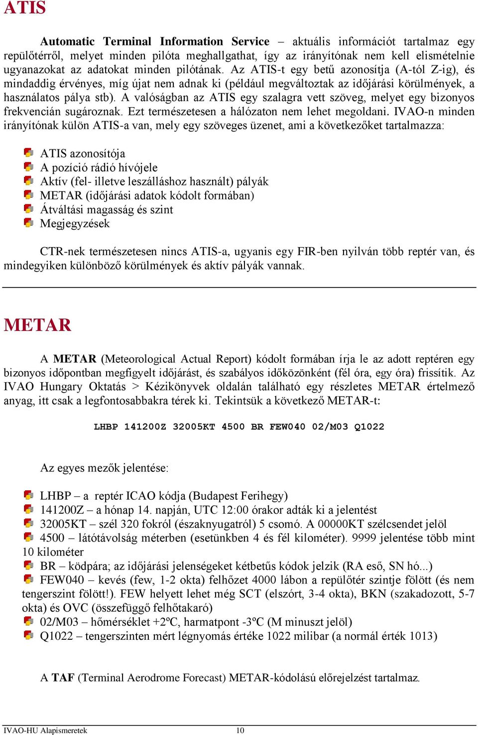 A valóságban az ATIS egy szalagra vett szöveg, melyet egy bizonyos frekvencián sugároznak. Ezt természetesen a hálózaton nem lehet megoldani.