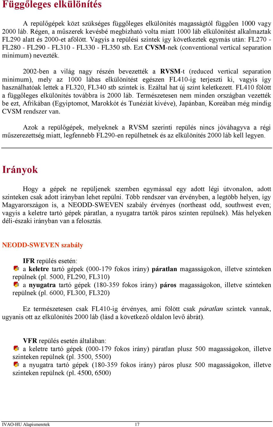 Vagyis a repülési szintek így következtek egymás után: FL270 - FL280 - FL290 - FL310 - FL330 - FL350 stb. Ezt CVSM-nek (conventional vertical separation minimum) nevezték.